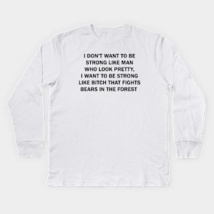 I don't want to be strong like man who look pretty, I want to be strong like Bitch that fights bears in the forest Kids Long Sleeve T-Shirt